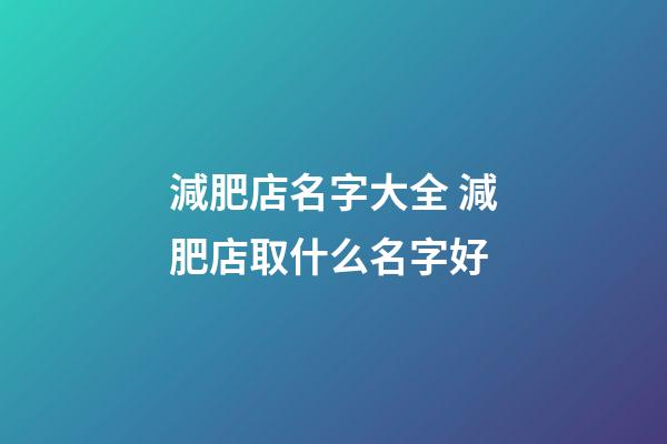 減肥店名字大全 減肥店取什么名字好-第1張-店鋪起名-玄機派